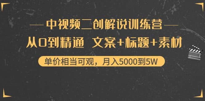 中视频二创解说训练营：从0到精通 文案+标题+素材-知创网