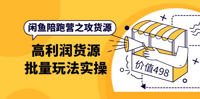 闲鱼陪跑营之攻货源：高利润货源批量玩法，月入过万实操（价值498）-知创网