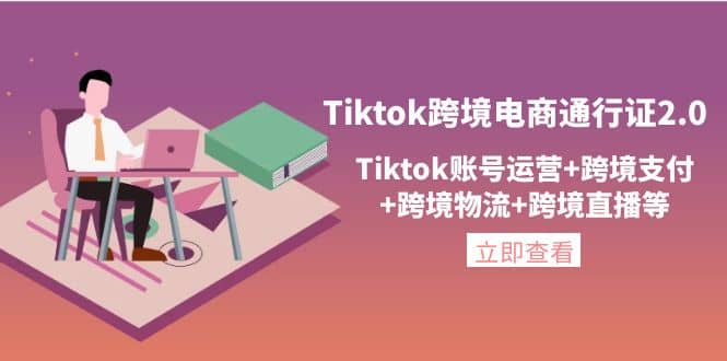 Tiktok跨境电商通行证2.0，Tiktok账号运营+跨境支付+跨境物流+跨境直播等-知创网