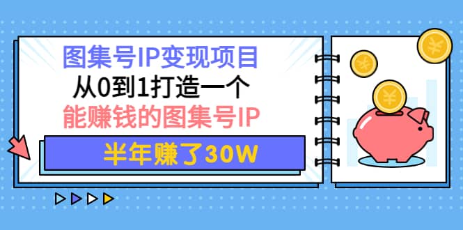 图集号IP变现项目：从0到1打造一个能赚钱的图集号IP-知创网