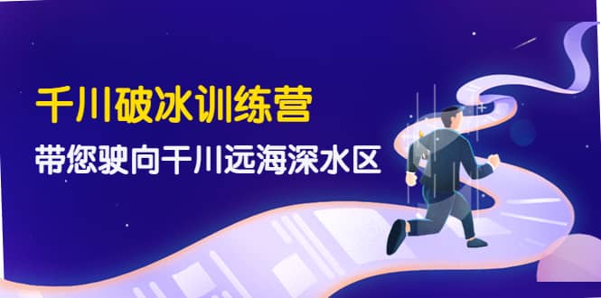 千川破冰训练营，带您驶向干川远海深水区-价值499元-知创网
