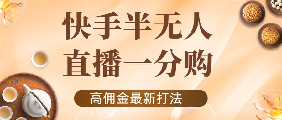外面收费1980的快手半无人一分购项目，不露脸的最新电商打法-知创网