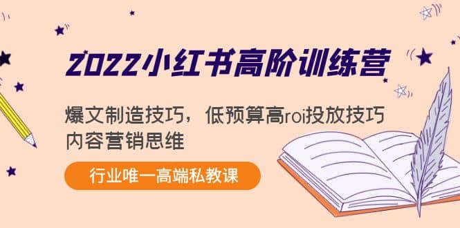 2022小红书高阶训练营：爆文制造技巧，低预算高roi投放技巧，内容营销思维-知创网