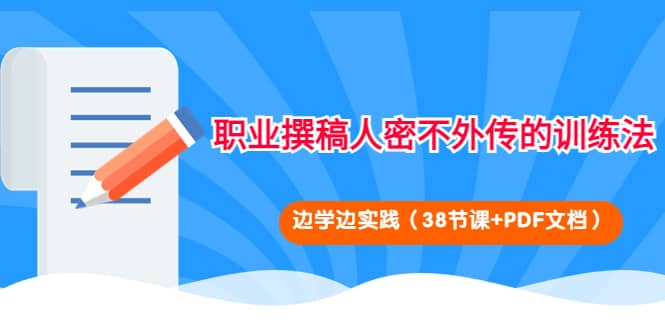 职业撰稿人密不外传的训练法：边学边实践（38节课 PDF文档）-知创网