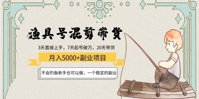 渔具号混剪带货项目：新手也可以做，一个稳定的副业-知创网
