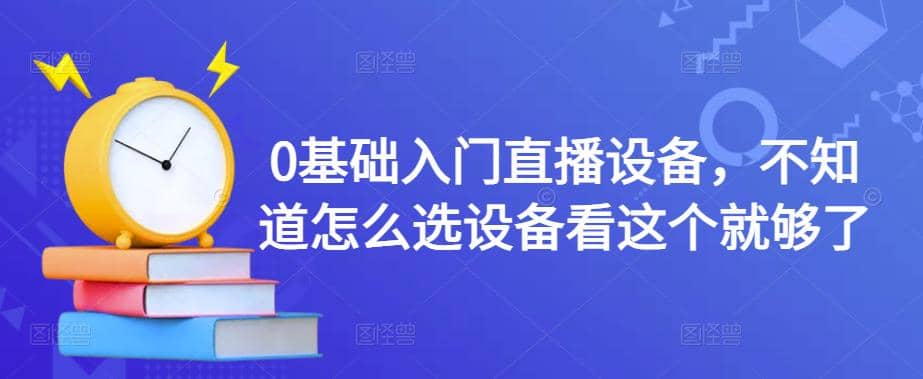 0基础入门直播设备，不知道怎么选设备看这个就够了-知创网