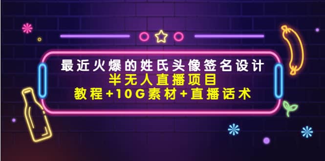 最近火爆的姓氏头像签名设计半无人直播项目（教程+10G素材+直播话术）-知创网