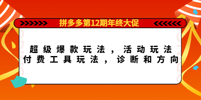 拼多多第12期年终大促：超级爆款玩法，活动玩法，付费工具玩法，诊断和方向-知创网