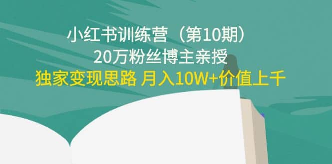 小红书训练营（第10期）20万粉丝博主亲授：独家变现思路-知创网