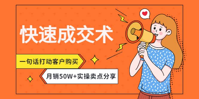 快速成交术，一句话打动客户购买，月销50W 实操卖点分享-知创网