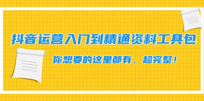 抖音运营入门到精通资料工具包：你想要的这里都有，超完整！-知创网