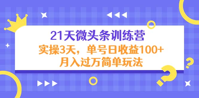 21天微头条训练营，实操3天简单玩法-知创网