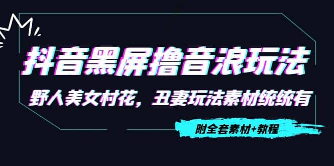 抖音黑屏撸音浪玩法：野人美女村花，丑妻玩法素材统统有【教程+素材】-知创网