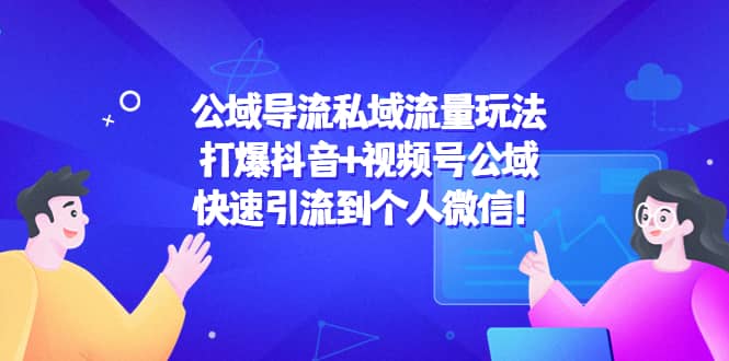 公域导流私域流量玩法：打爆抖音 视频号公域-知创网
