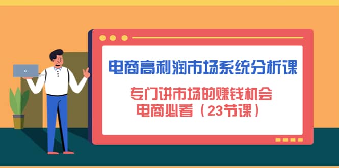 电商高利润市场系统分析课：电商必看（23节课）-知创网