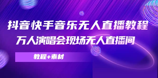 抖音快手音乐无人直播教程，万人演唱会现场无人直播间（教程+素材）-知创网