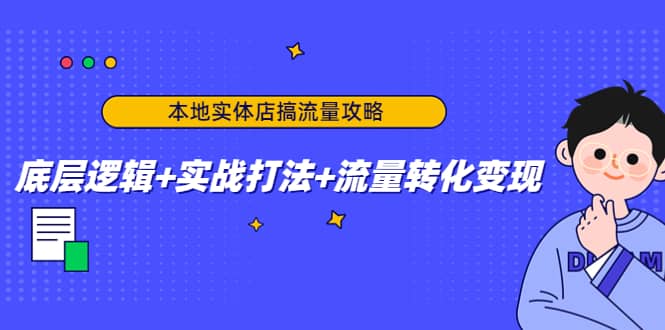 本地实体店搞流量攻略：底层逻辑+实战打法+流量转化变现-知创网