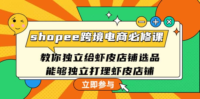 shopee跨境电商必修课：教你独立给虾皮店铺选品，能够独立打理虾皮店铺-知创网