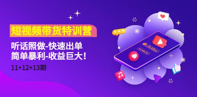 短视频带货特训营（11+12+13期）听话照做-快速出单-知创网