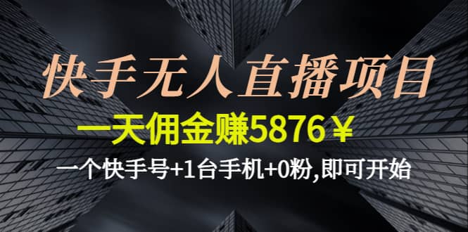 快手无人直播项目,一个快手号+1台手机+0粉,即可开始-知创网