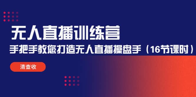 无人直播训练营：手把手教您打造无人直播操盘手（16节课时）-知创网