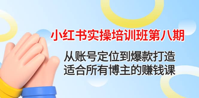 小红书实操培训班第八期：从账号定位到爆款打造，适合所有博主的赚钱课-知创网