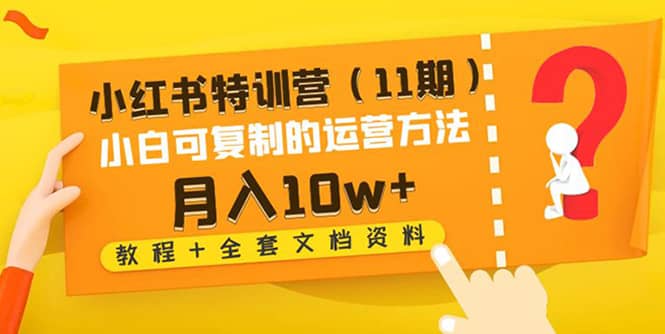 小红书特训营（11期）小白可复制的运营方法（教程+全套文档资料)-知创网