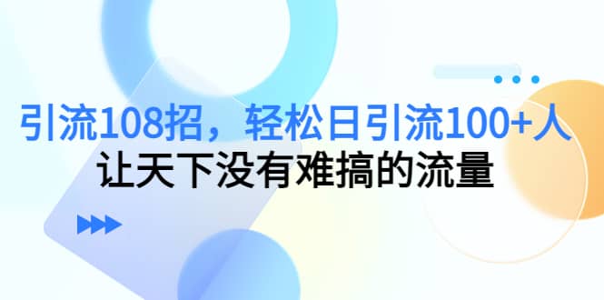 Y.L108招，轻松日Y.L100 人，让天下没有难搞的流量-知创网