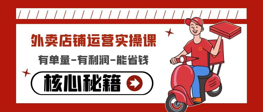 外卖店铺运营实操课：有单量-有利润-能省钱，核心秘籍无保留分享-知创网