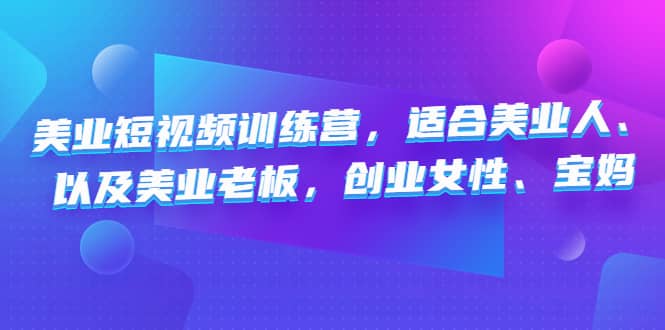 美业短视频训练营，适合美业人、以及美业老板，创业女性、宝妈-知创网