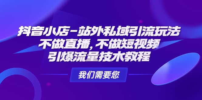 抖音小店-站外私域引流玩法：不做直播，不做短视频，引爆流量技术教程-知创网