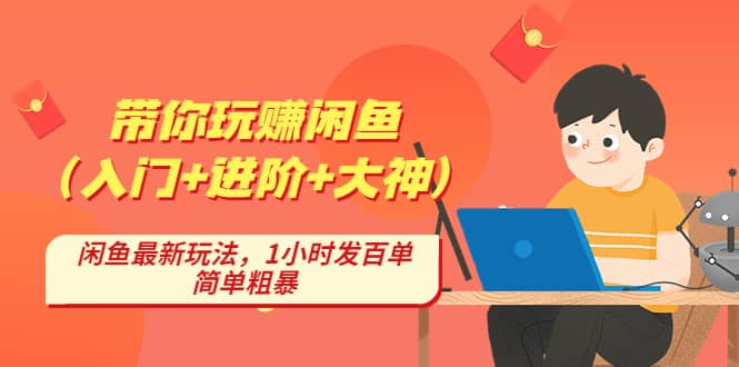 带你玩赚闲鱼（入门+进阶+大神），闲鱼最新玩法，1小时发百单，简单粗暴-知创网