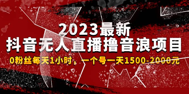 2023最新抖音无人直播撸音浪项目，0粉丝每天1小时，一个号一天1500-2000元-知创网