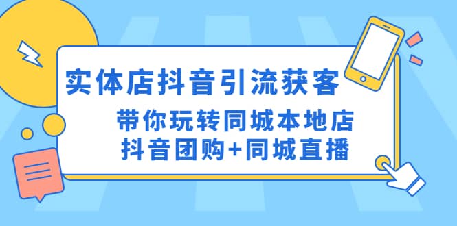 实体店抖音引流获客实操课：带你玩转同城本地店抖音团购 同城直播-知创网