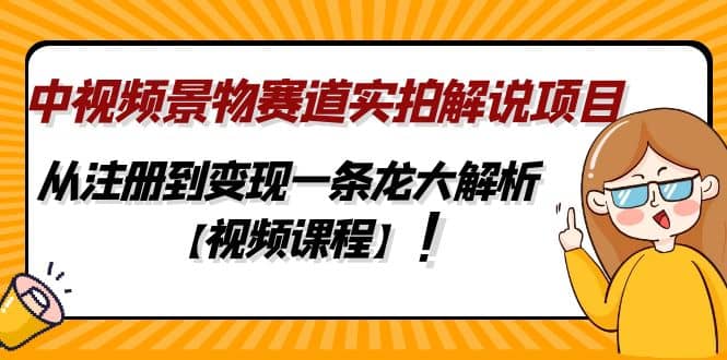 中视频景物赛道实拍解说项目，从注册到变现一条龙大解析【视频课程】-知创网