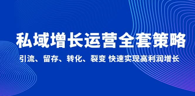 私域增长运营全套策略：引流、留存、转化、裂变 快速实现高利润增长-知创网