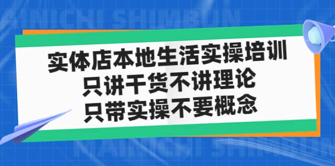 实体店本地生活实操培训，只讲干货不讲理论，只带实操不要概念（12节课）-知创网