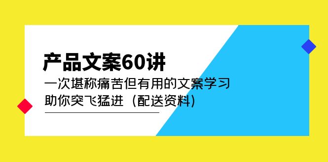 产品文案60讲：一次堪称痛苦但有用的文案学习 助你突飞猛进（配送资料）-知创网