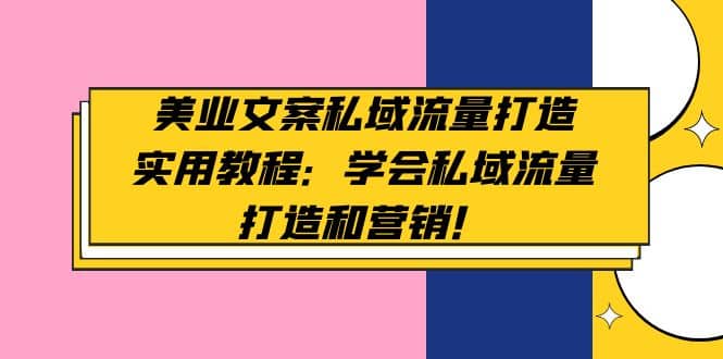 美业文案私域流量打造实用教程：学会私域流量打造和营销-知创网