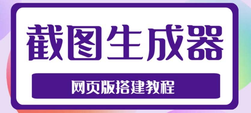 2023最新在线截图生成器源码+搭建视频教程，支持电脑和手机端在线制作生成-知创网