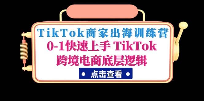 TikTok商家出海训练营：0-1快速上手 TikTok跨境电商底层逻辑(无水印)-知创网
