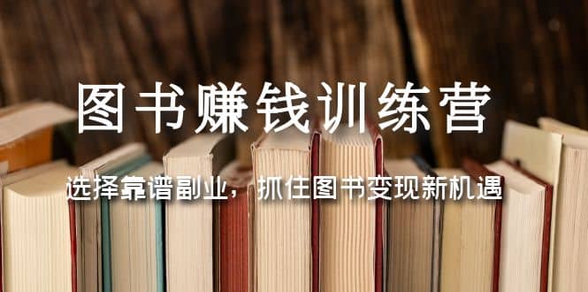 图书赚钱训练营：选择靠谱副业，抓住图书变现新机遇-知创网