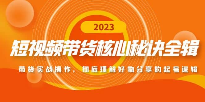 短视频带货核心秘诀全辑：带货实战操作，彻底理解好物分享的起号逻辑-知创网