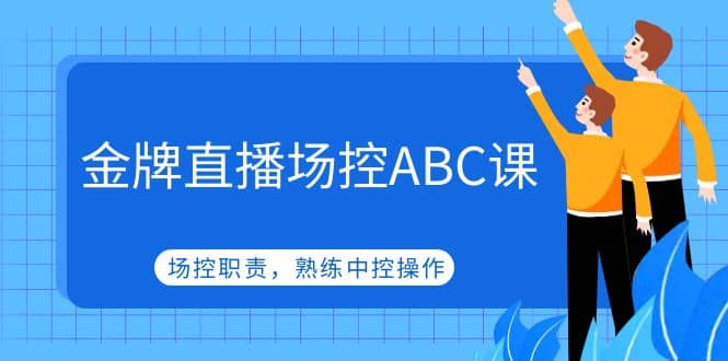金牌直播场控ABC课，场控职责，熟练中控操作-知创网