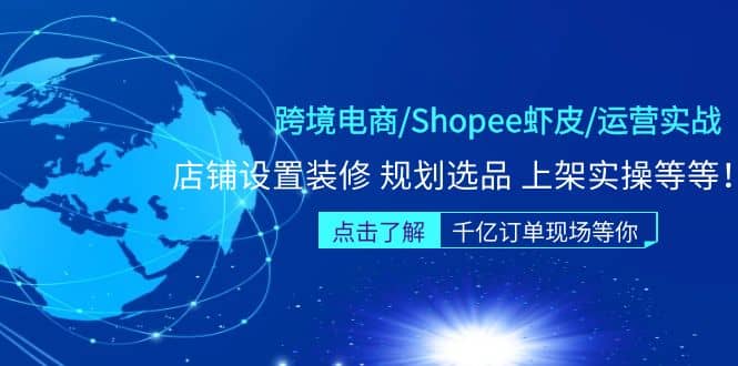 跨境电商/Shopee虾皮/运营实战训练营：店铺设置装修 规划选品 上架实操等等-知创网