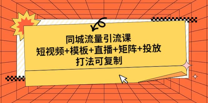 同城流量引流课：短视频+模板+直播+矩阵+投放，打法可复制(无水印)-知创网