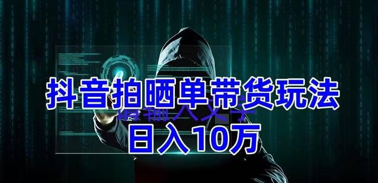 抖音拍晒单带货玩法分享 项目整体流程简单 有团队实测【教程+素材】-知创网