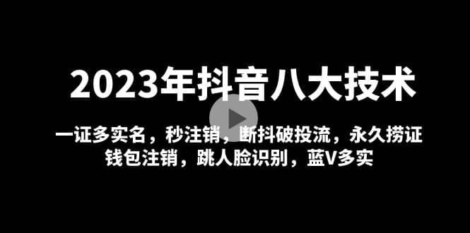 2023年抖音八大技术，一证多实名 秒注销 断抖破投流 永久捞证 钱包注销 等!-知创网