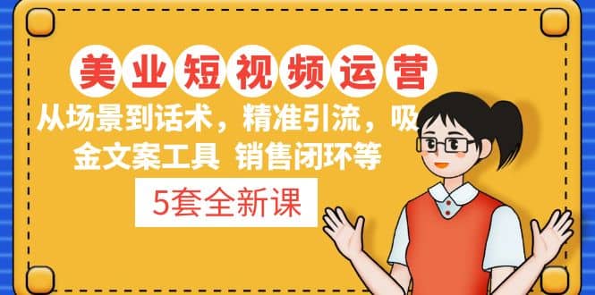 5套·美业短视频运营课 从场景到话术·精准引流·吸金文案工具·销售闭环等-知创网