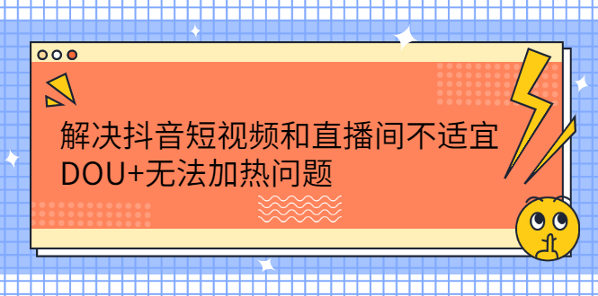 解决抖音短视频和直播间不适宜，DOU 无法加热问题-知创网